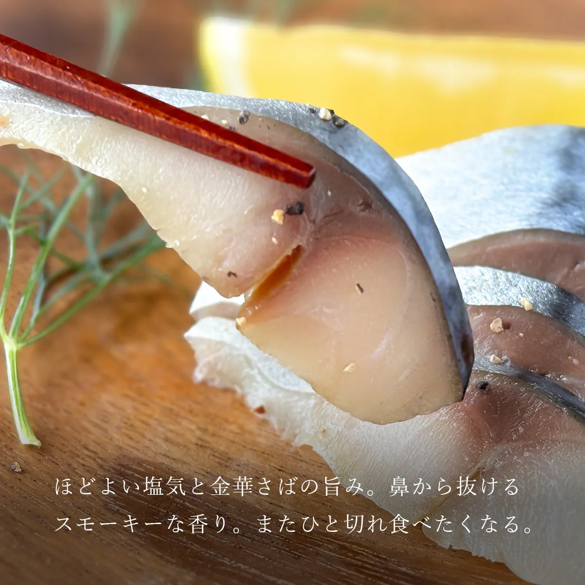 ほどよい塩気と金華さばの旨み。鼻から抜けるスモーキーな香り。またひと切れ食べたくなる。